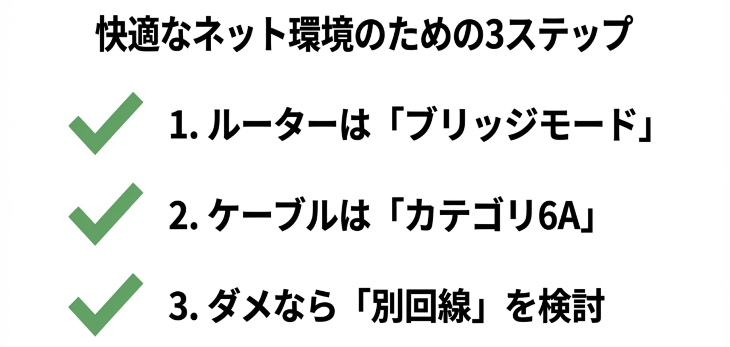 1.ルーターをブリッジモードにする、2.ケーブルをカテゴリ6Aにする、3.改善しなければ別回線を検討する、という3段階の対策フロー。
