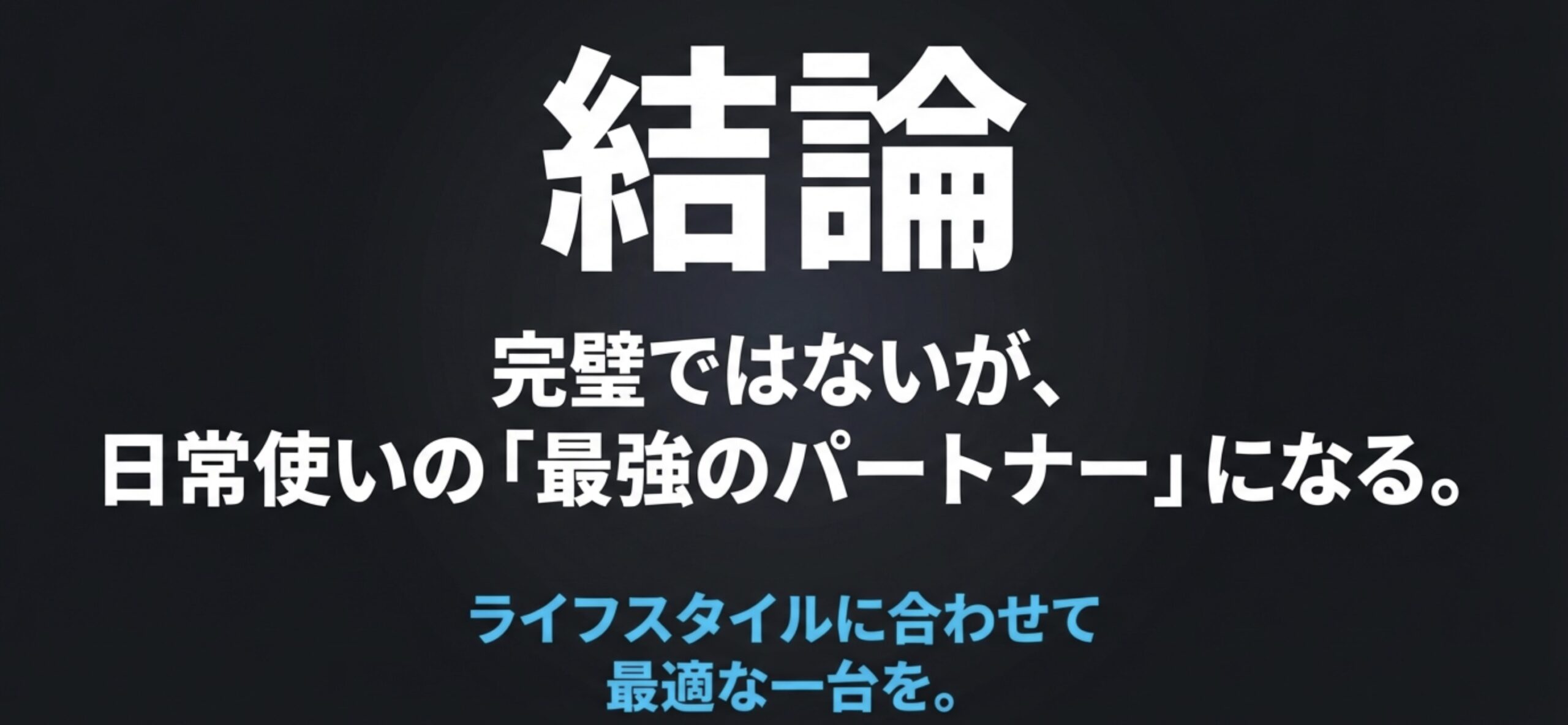「結論」の文字と、完璧ではないが日常使いの最強のパートナーになるというメッセージ