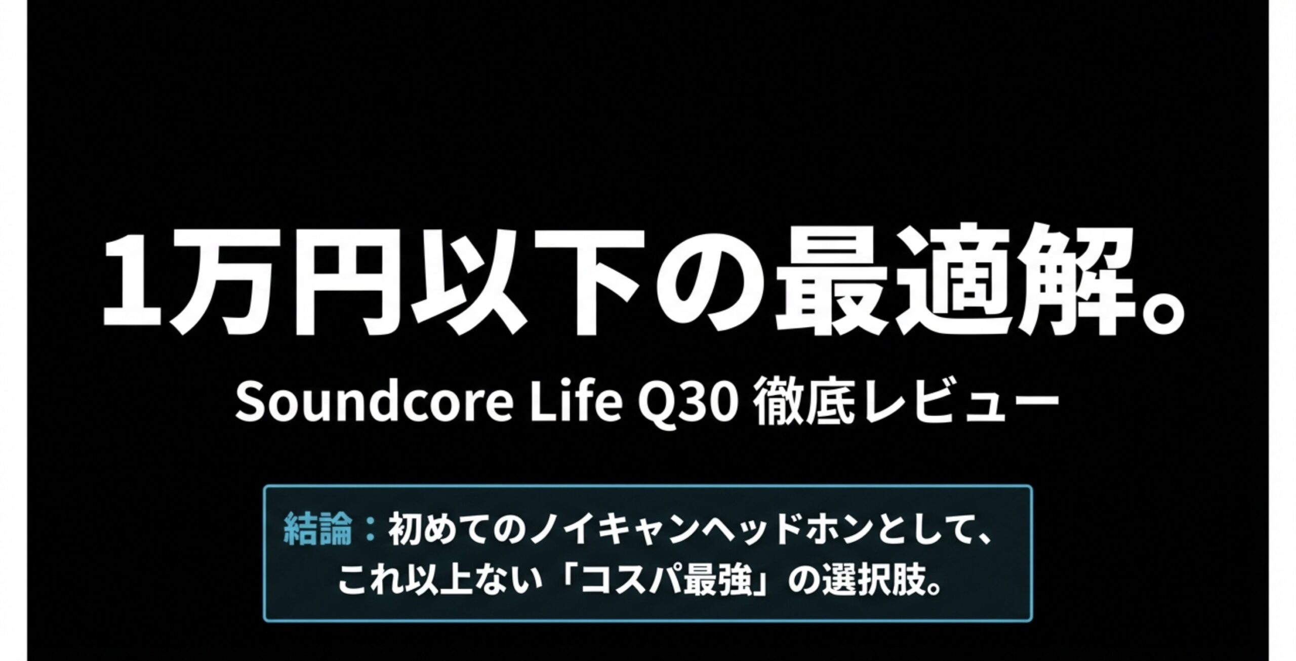 Soundcore Life Q30の徹底レビュー。1万円以下のノイキャンヘッドホンとしてコスパ最強の選択肢