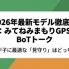 2026年最新モデル徹底比較:みてねみまもりGPS vs BoTトーク