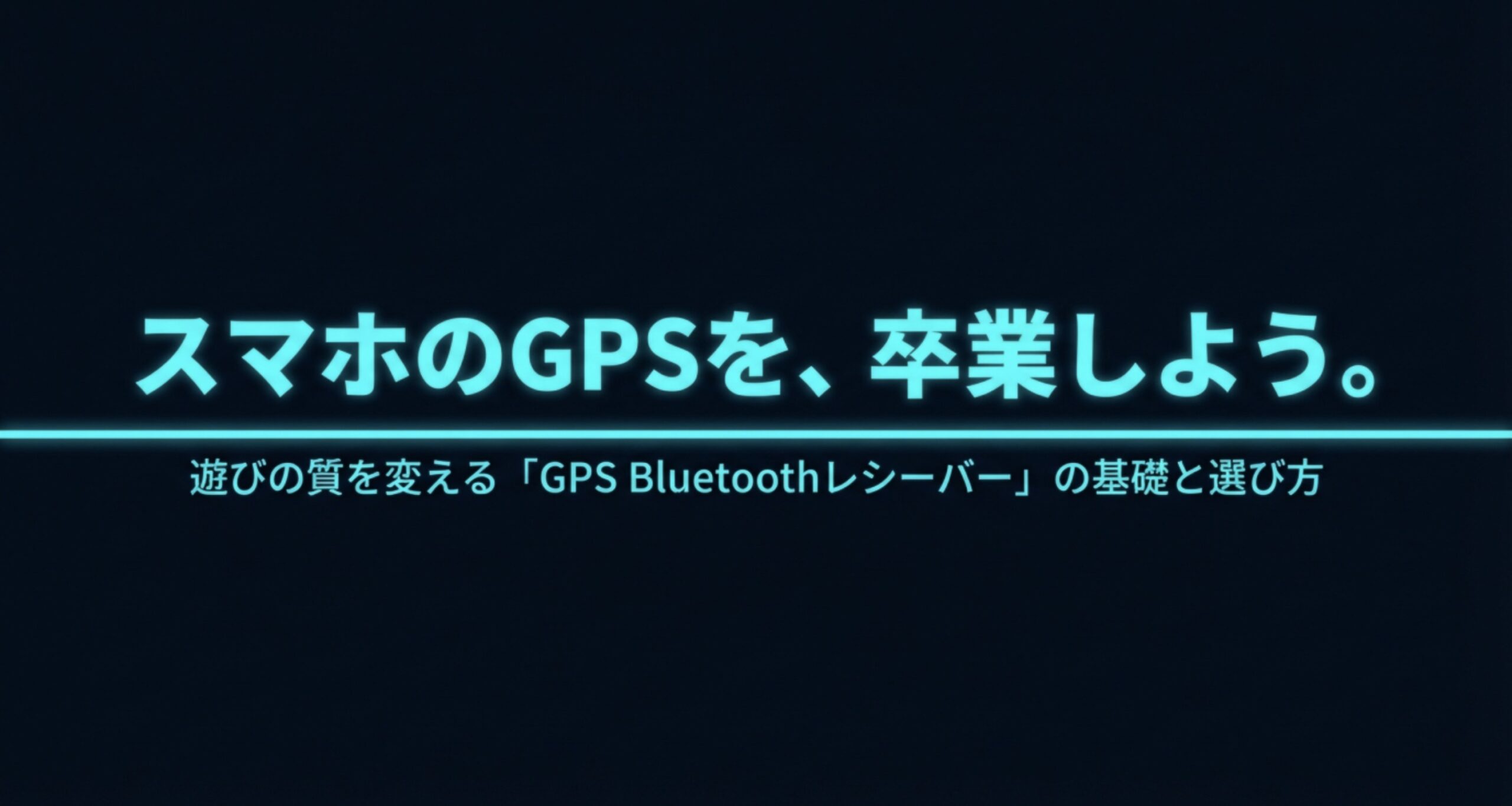 スマホのGPSを卒業し、遊びの質を変える「GPS Bluetoothレシーバー」の基礎と選び方のタイトルスライド