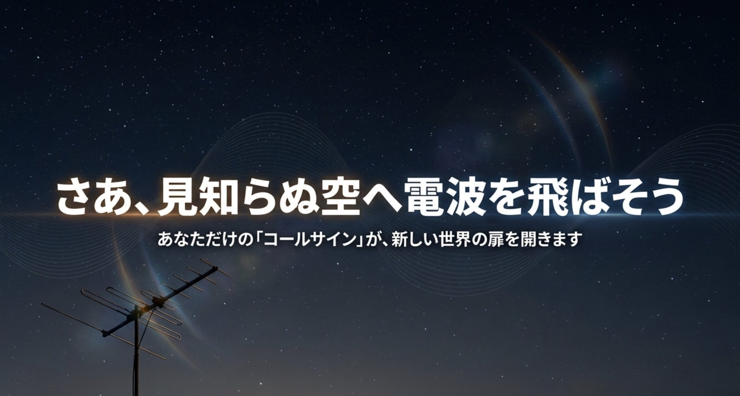 あなただけのコールサインで新しい世界の扉を開こうという、アマチュア無線をこれから始める人へのメッセージ