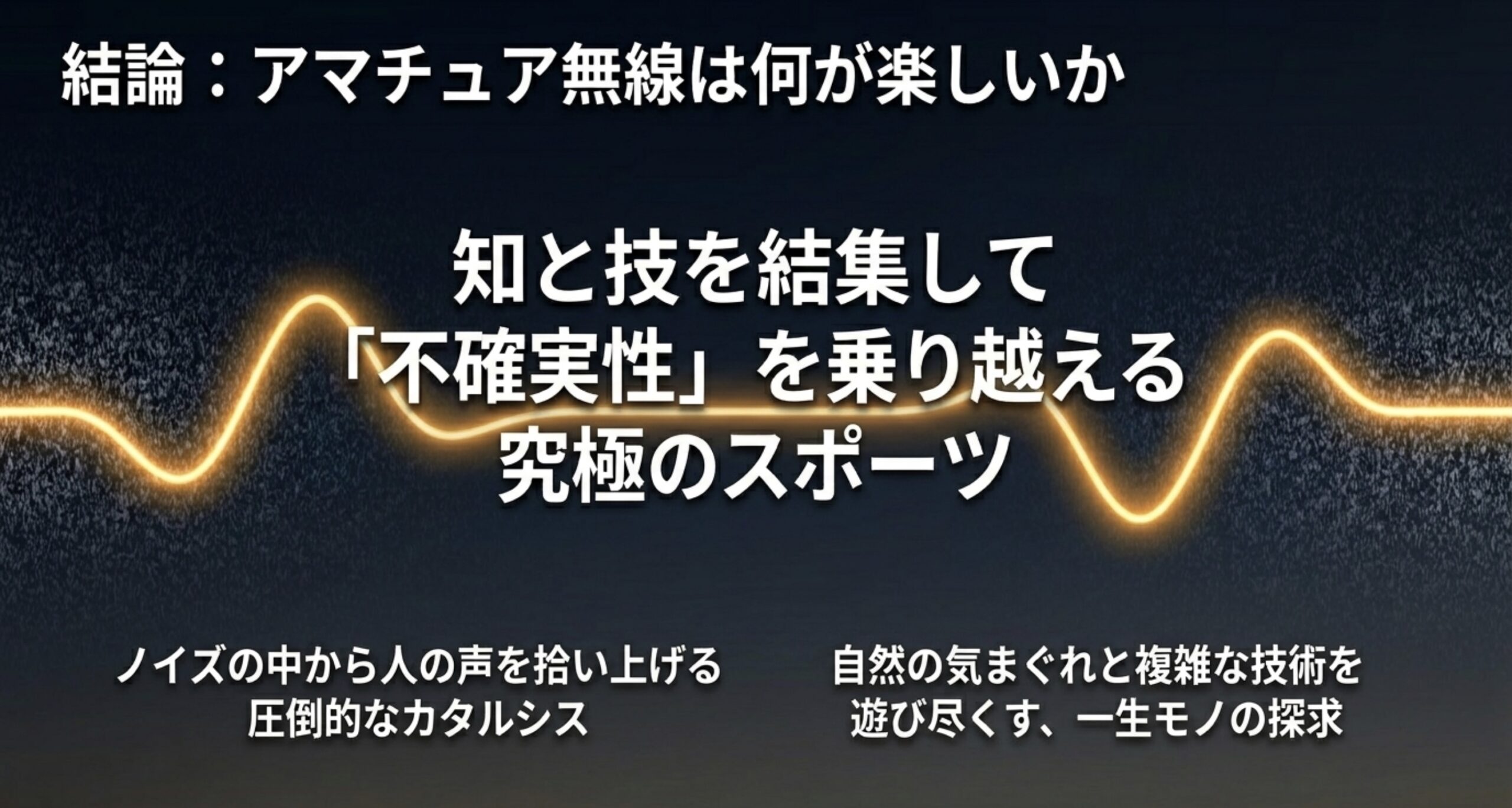 アマチュア無線は何が楽しいかの結論。知と技を結集して自然の気まぐれや複雑な技術という不確実性を乗り越える究極のスポーツであるという解説