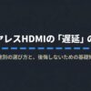 ワイヤレスHDMIの遅延と用途別の選び方を解説するタイトルスライド